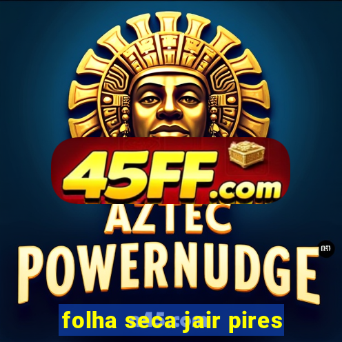 folha seca jair pires